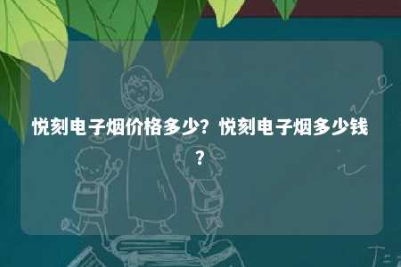 悦刻电子烟价格多少
？悦刻电子烟多少钱
？ 